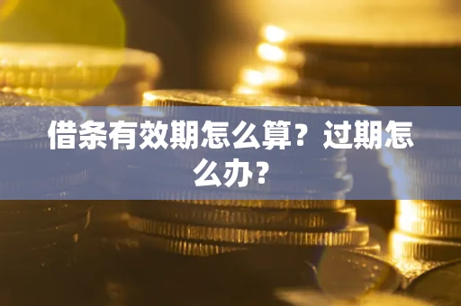 北京借条有效期怎么算？过期怎么办？