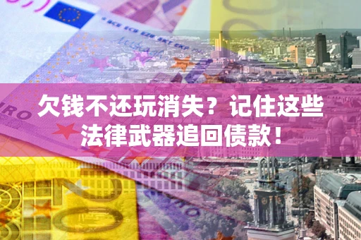 北京欠钱不还玩消失?记住这些法律武器追回债款! 北京欠钱不还玩消失?记住这些法律武器追回债款!