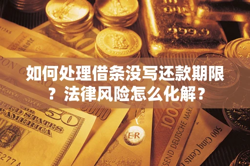 北京如何处理借条没写还款期限?法律风险怎么化解? 北京如何处理借条没写还款期限?法律风险怎么化解?