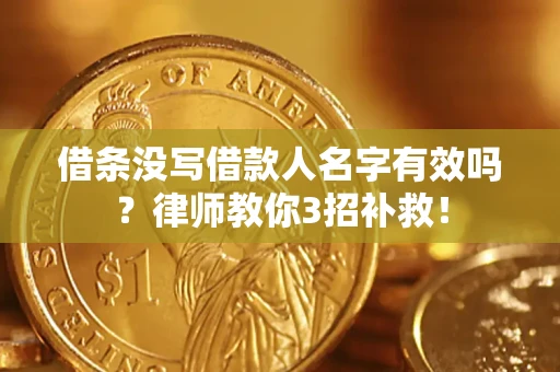 北京借条没写借款人名字有效吗？律师教你3招补救！