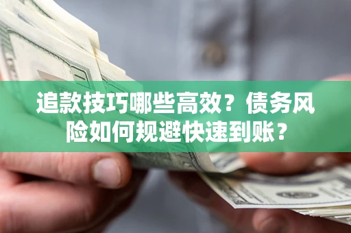 北京追款技巧哪些高效?债务风险如何规避快速到账? 北京追款技巧哪些高效?债务风险如何规避快速到账?