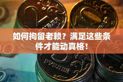 北京如何拘留老赖?满足这些条件才能动真格! 北京如何拘留老赖?满足这些条件才能动真格!