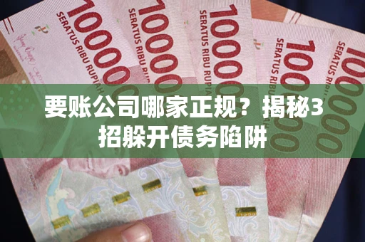 北京要账公司哪家正规?揭秘3招躲开债务陷阱 北京要账公司哪家正规?揭秘3招躲开债务陷阱