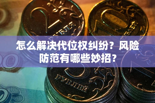 北京怎么解决代位权纠纷?风险防范有哪些妙招? 北京怎么解决代位权纠纷?风险防范有哪些妙招?