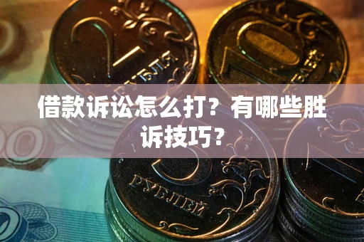 北京借款诉讼怎么打?有哪些胜诉技巧? 北京借款诉讼怎么打?有哪些胜诉技巧?