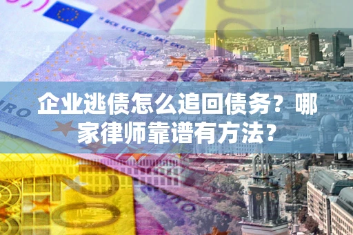 北京企业逃债怎么追回债务?哪家律师靠谱有方法? 北京企业逃债怎么追回债务?哪家律师靠谱有方法?