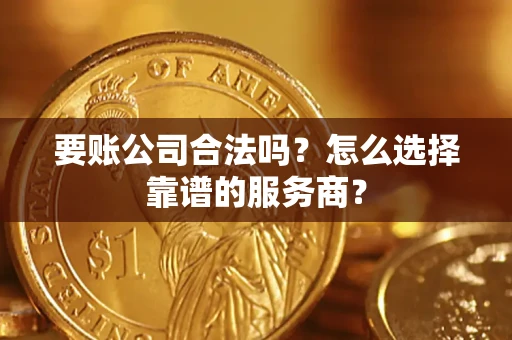 北京要账公司合法吗?怎么选择靠谱的服务商? 北京要账公司合法吗?怎么选择靠谱的服务商?