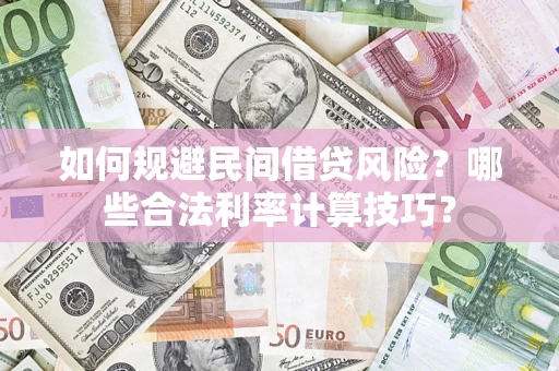 北京如何规避民间借贷风险?哪些合法利率计算技巧? 北京如何规避民间借贷风险?哪些合法利率计算技巧?