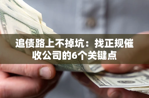 北京追债路上不掉坑:找正规催收公司的6个关键点 北京追债路上不掉坑:找正规催收公司的6个关键点
