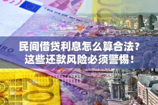北京民间借贷利息怎么算合法?这些还款风险必须警惕! 北京民间借贷利息怎么算合法?这些还款风险必须警惕!