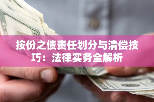 北京按份之债责任划分与清偿技巧:法律实务全解析 北京按份之债责任划分与清偿技巧:法律实务全解析
