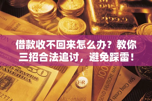 北京借款收不回来怎么办?教你三招合法追讨,避免踩雷! 北京借款收不回来怎么办?教你三招合法追讨,避免踩雷!