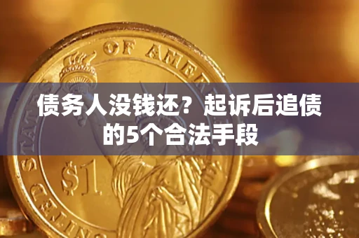 北京债务人没钱还?起诉后追债的5个合法手段 北京债务人没钱还?起诉后追债的5个合法手段