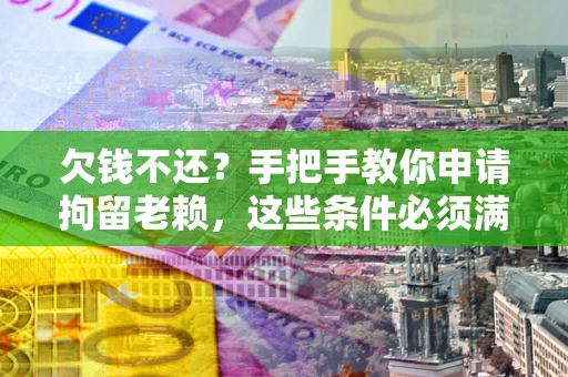 北京欠钱不还?手把手教你申请拘留老赖,这些条件必须满足! 北京欠钱不还?手把手教你申请拘留老赖,这些条件必须满足!