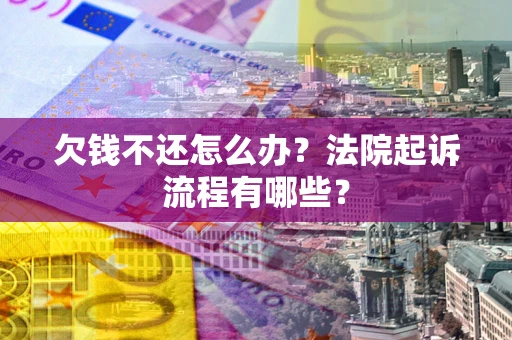 北京欠钱不还怎么办?法院起诉流程有哪些? 北京欠钱不还怎么办?法院起诉流程有哪些?