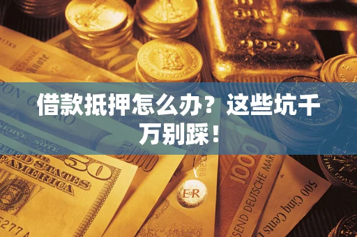 北京借款抵押怎么办?这些坑千万别踩! 北京借款抵押怎么办?这些坑千万别踩!