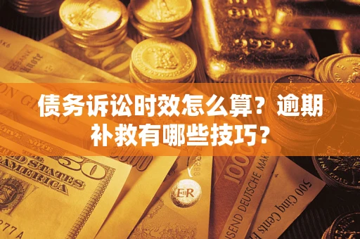 北京债务诉讼时效怎么算?逾期补救有哪些技巧? 北京债务诉讼时效怎么算?逾期补救有哪些技巧?