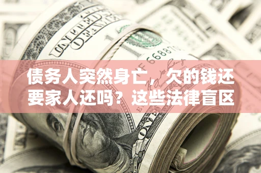 北京债务人突然身亡,欠的钱还要家人还吗?这些法律盲区别踩 北京债务人突然身亡,欠的钱还要家人还吗?这些法律盲区别踩