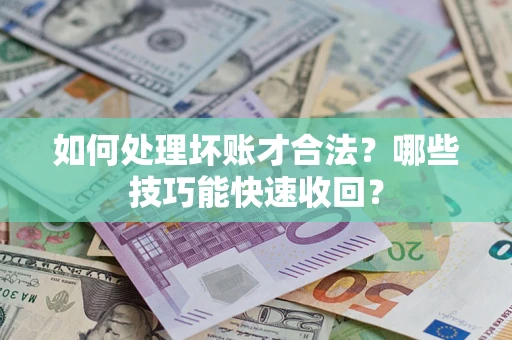 北京如何处理坏账才合法?哪些技巧能快速收回? 北京如何处理坏账才合法?哪些技巧能快速收回?