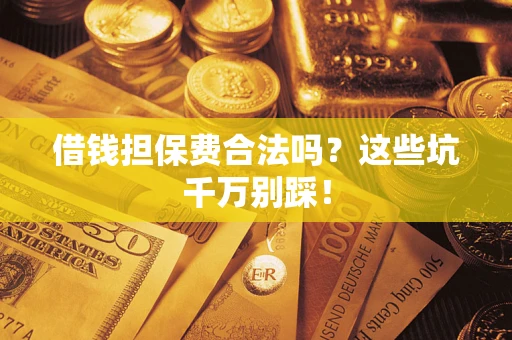 北京借钱担保费合法吗?这些坑千万别踩! 北京借钱担保费合法吗?这些坑千万别踩!