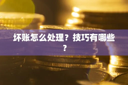北京坏账怎么处理?技巧有哪些? 北京坏账怎么处理?技巧有哪些?