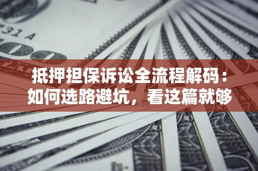 北京抵押担保诉讼全流程解码：如何选路避坑，看这篇就够了