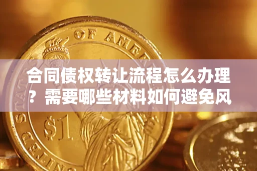 北京合同债权转让流程怎么办理？需要哪些材料如何避免风险？