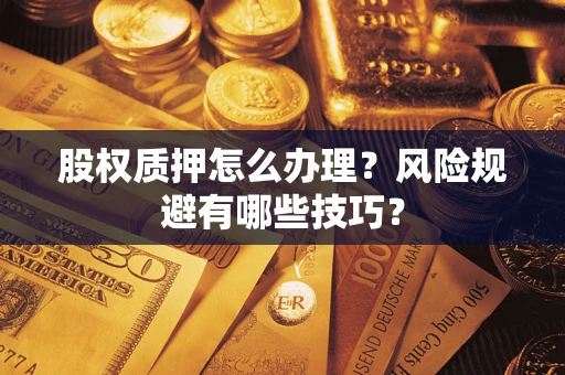 北京股权质押怎么办理？风险规避有哪些技巧？