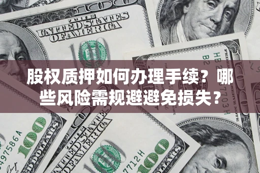 北京股权质押如何办理手续？哪些风险需规避避免损失？