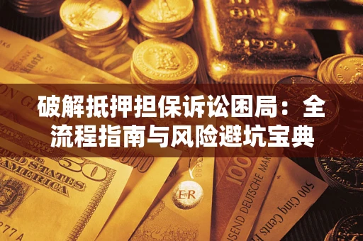 北京破解抵押担保诉讼困局：全流程指南与风险避坑宝典