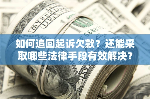 北京如何追回起诉欠款?还能采取哪些法律手段有效解决? 北京如何追回起诉欠款?还能采取哪些法律手段有效解决?
