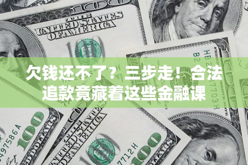 北京欠钱还不了？三步走！合法追款竟藏着这些金融课