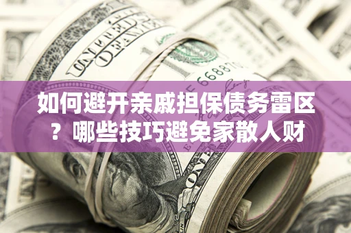 北京如何避开亲戚担保债务雷区？哪些技巧避免家散人财