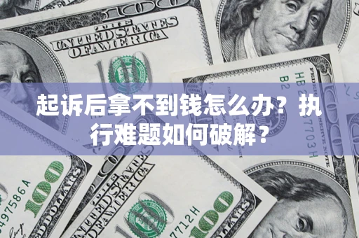 北京起诉后拿不到钱怎么办?执行难题如何破解? 北京起诉后拿不到钱怎么办?执行难题如何破解?