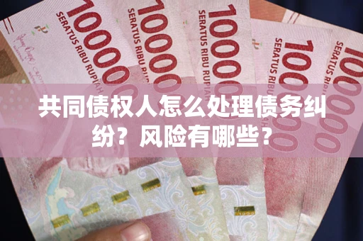 北京共同债权人怎么处理债务纠纷?风险有哪些? 北京共同债权人怎么处理债务纠纷?风险有哪些?