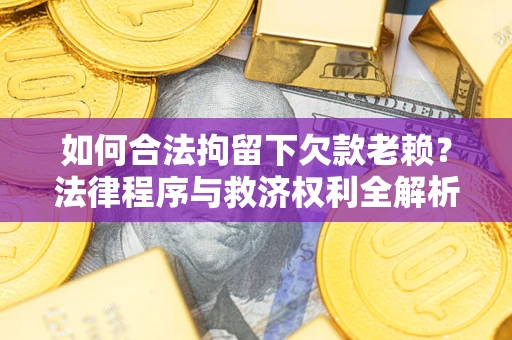 北京如何合法拘留下欠款老赖?法律程序与救济权利全解析 北京如何合法拘留下欠款老赖?法律程序与救济权利全解析