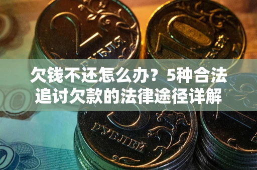 北京欠钱不还怎么办?5种合法追讨欠款的法律途径详解 北京欠钱不还怎么办?5种合法追讨欠款的法律途径详解