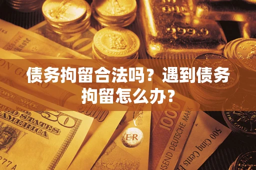 北京债务拘留合法吗?遇到债务拘留怎么办? 北京债务拘留合法吗?遇到债务拘留怎么办?