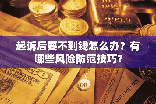 北京起诉后要不到钱怎么办?有哪些风险防范技巧? 北京起诉后要不到钱怎么办?有哪些风险防范技巧?