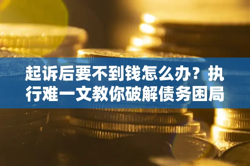北京起诉后要不到钱怎么办?执行难一文教你破解债务困局 北京起诉后要不到钱怎么办?执行难一文教你破解债务困局