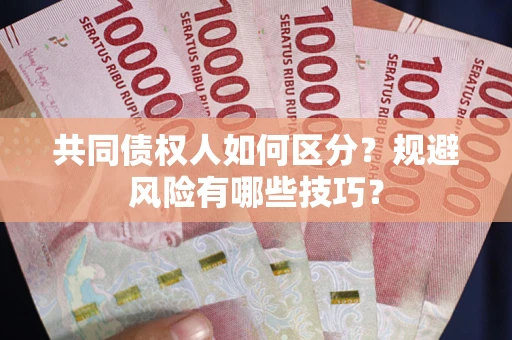 北京共同债权人如何区分?规避风险有哪些技巧? 北京共同债权人如何区分?规避风险有哪些技巧?