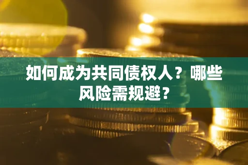 北京如何成为共同债权人？哪些风险需规避？