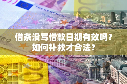 北京借条没写借款日期有效吗？如何补救才合法？